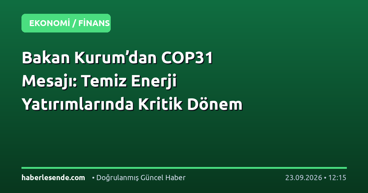 Bakan Kurum’dan COP31 Mesajı: Temiz Enerji Yatırımlarında Kritik Dönem