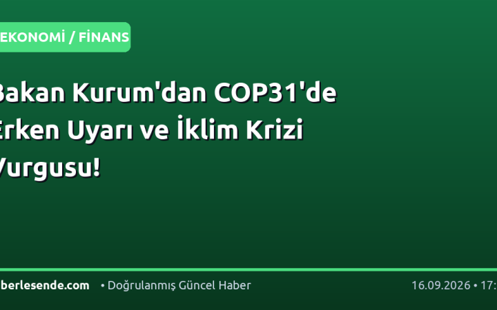 Bakan Kurum'dan COP31'de Erken Uyarı ve İklim Krizi Vurgusu!