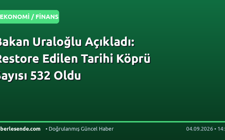 Bakan Uraloğlu Açıkladı: Restore Edilen Tarihi Köprü Sayısı 532 Oldu