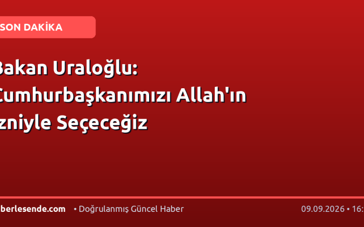 Bakan Uraloğlu: Cumhurbaşkanımızı Allah'ın İzniyle Seçeceğiz