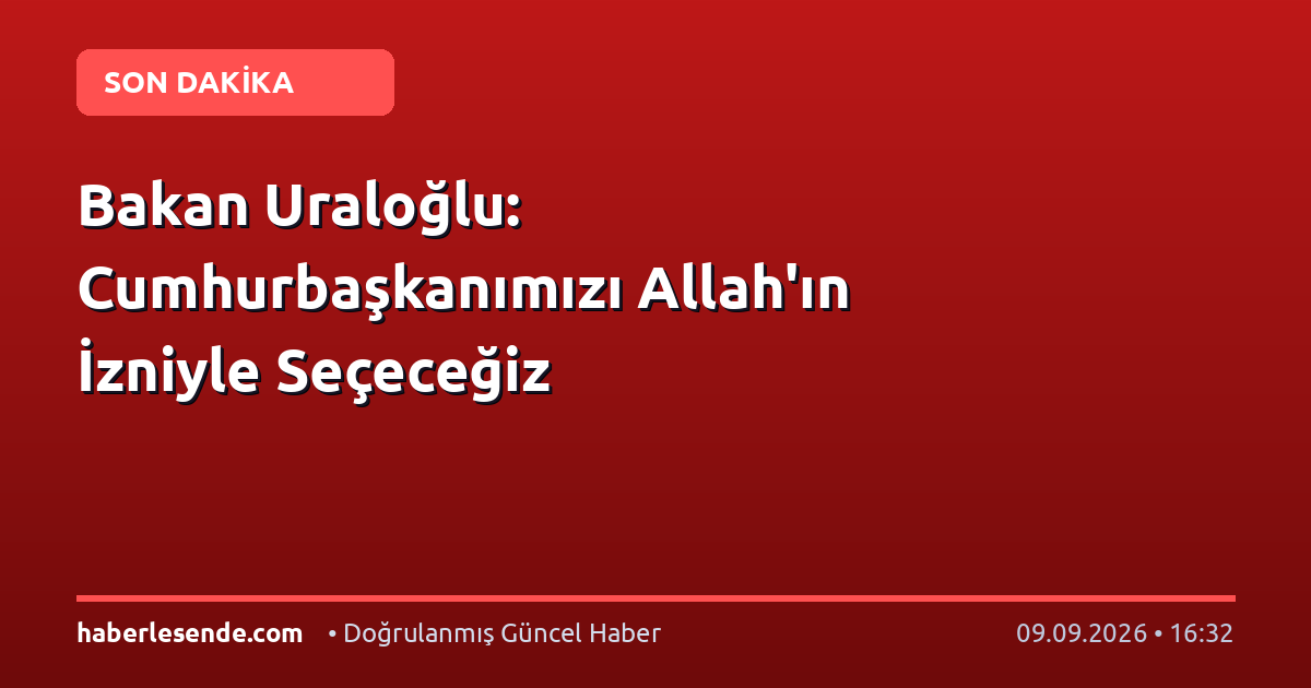 Bakan Uraloğlu: Cumhurbaşkanımızı Allah'ın İzniyle Seçeceğiz