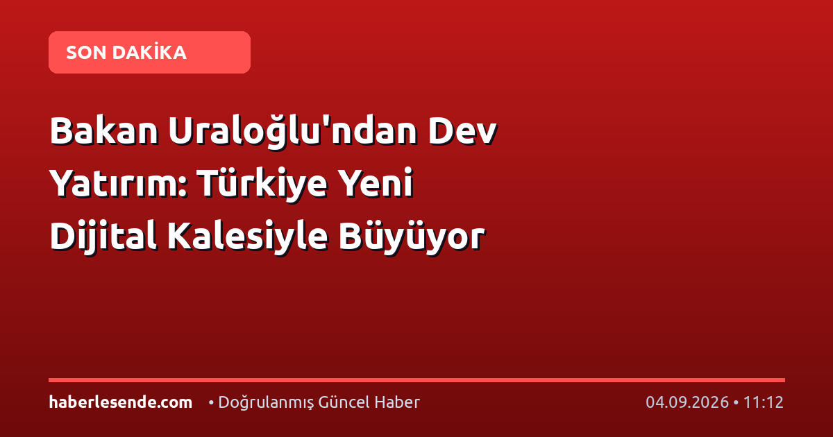 Bakan Uraloğlu'ndan Dev Yatırım: Türkiye Yeni Dijital Kalesiyle Büyüyor