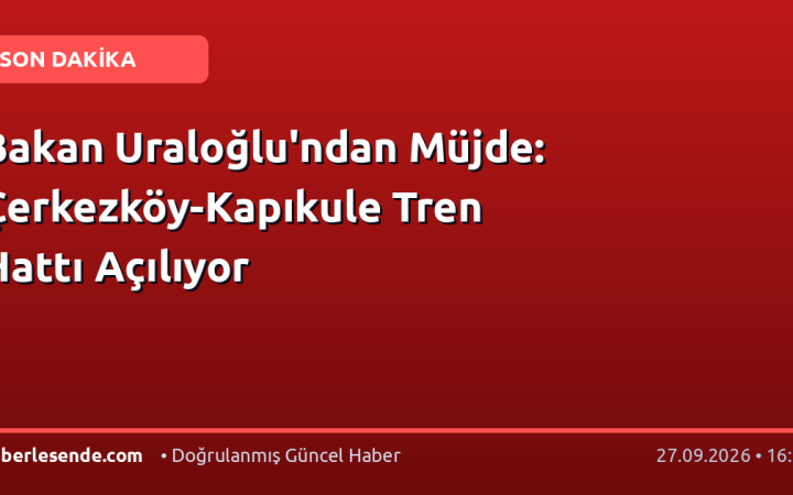 Bakan Uraloğlu'ndan Müjde: Çerkezköy-Kapıkule Tren Hattı Açılıyor