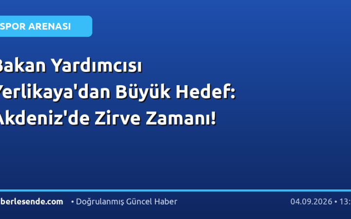 Bakan Yardımcısı Yerlikaya'dan Büyük Hedef: Akdeniz'de Zirve Zamanı!