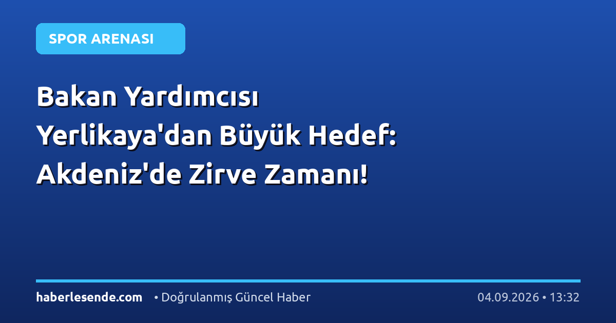 Bakan Yardımcısı Yerlikaya'dan Büyük Hedef: Akdeniz'de Zirve Zamanı!