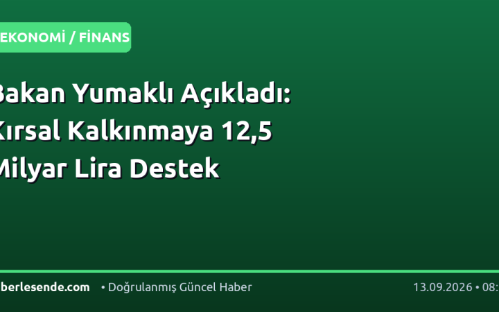 Bakan Yumaklı Açıkladı: Kırsal Kalkınmaya 12,5 Milyar Lira Destek