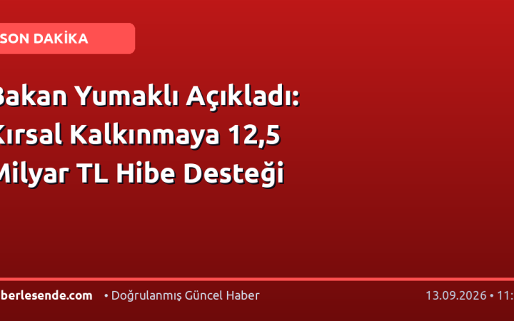 Bakan Yumaklı Açıkladı: Kırsal Kalkınmaya 12,5 Milyar TL Hibe Desteği