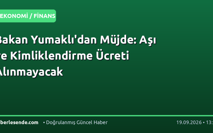 Bakan Yumaklı'dan Müjde: Aşı ve Kimliklendirme Ücreti Alınmayacak