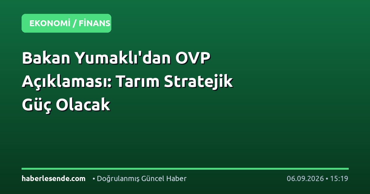 Bakan Yumaklı'dan OVP Açıklaması: Tarım Stratejik Güç Olacak
