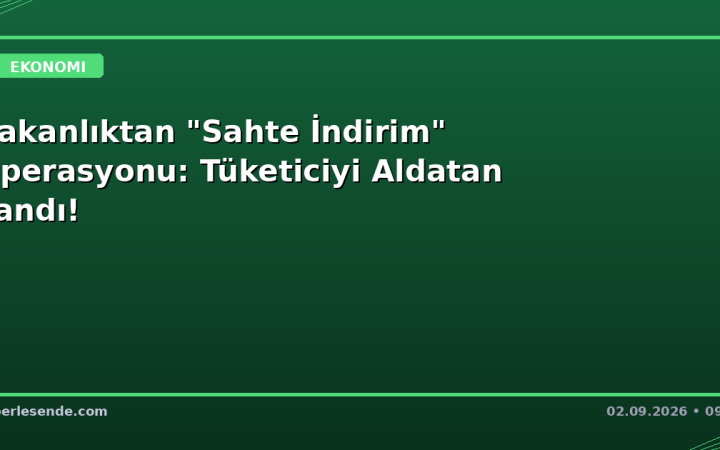 Bakanlıktan "Sahte İndirim" Operasyonu: Tüketiciyi Aldatan Yandı!