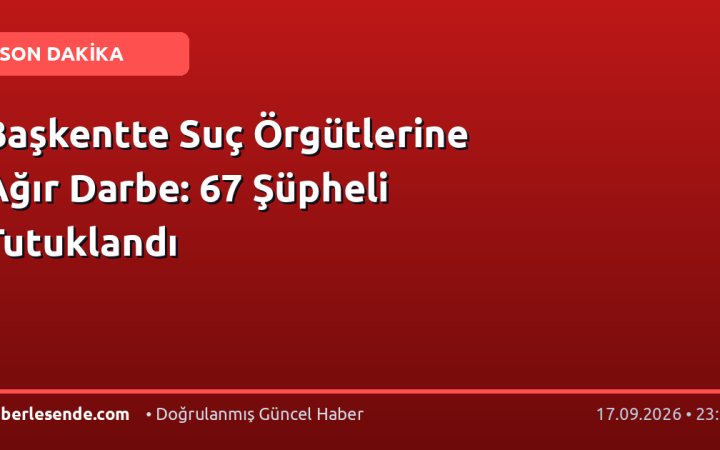 Başkentte Suç Örgütlerine Ağır Darbe: 67 Şüpheli Tutuklandı