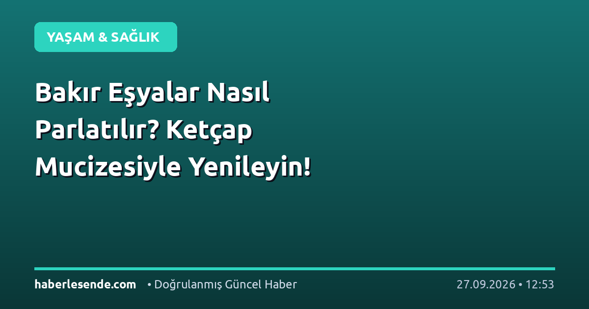 Bakır Eşyalar Nasıl Parlatılır? Ketçap Mucizesiyle Yenileyin!