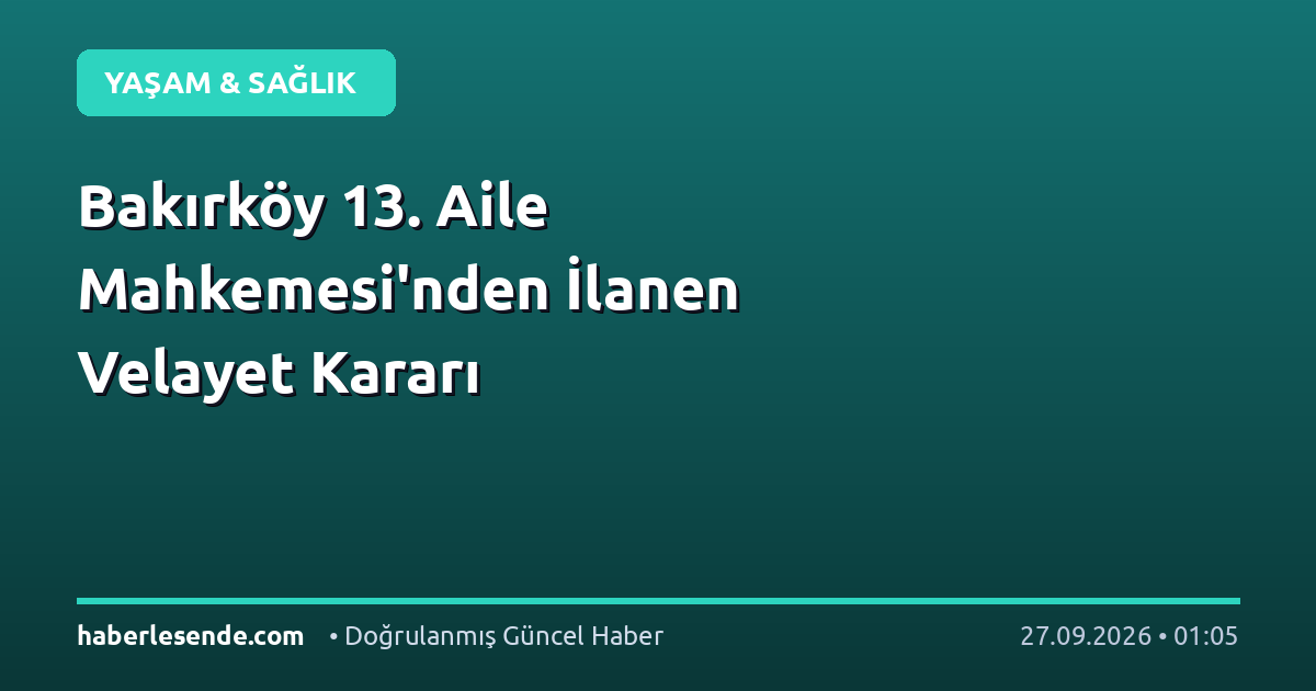 Bakırköy 13. Aile Mahkemesi'nden İlanen Velayet Kararı