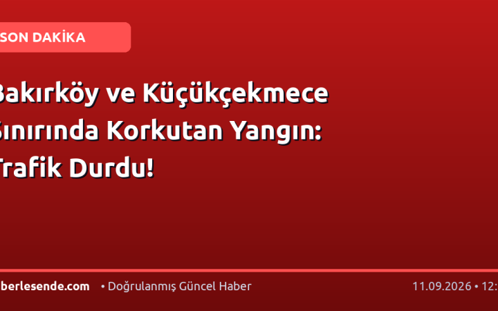 Bakırköy ve Küçükçekmece Sınırında Korkutan Yangın: Trafik Durdu!