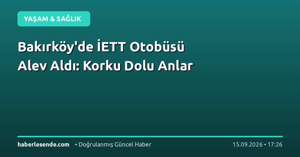 Bakırköy'de İETT Otobüsü Alev Aldı: Korku Dolu Anlar