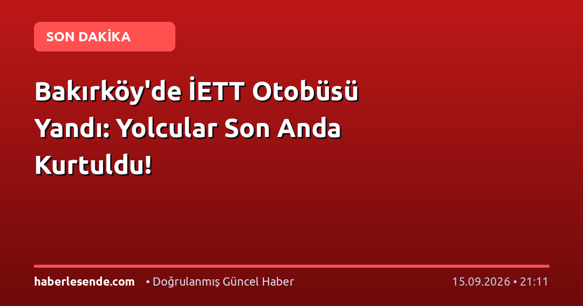 Bakırköy'de İETT Otobüsü Yandı: Yolcular Son Anda Kurtuldu!
