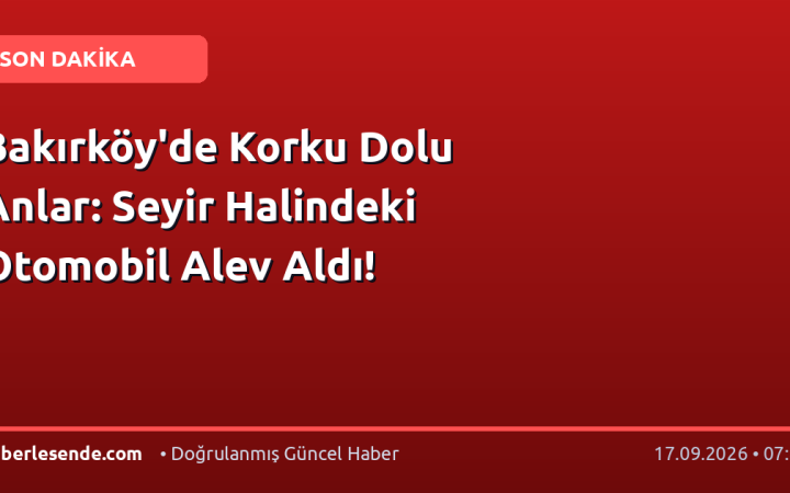 Bakırköy'de Korku Dolu Anlar: Seyir Halindeki Otomobil Alev Aldı!