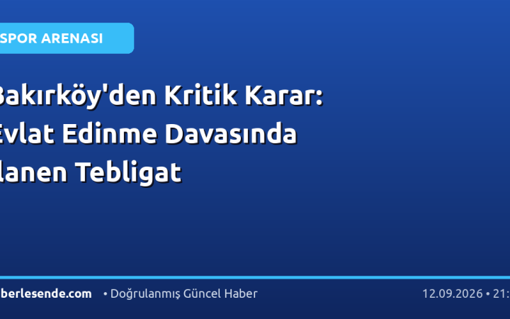 Bakırköy'den Kritik Karar: Evlat Edinme Davasında İlanen Tebligat