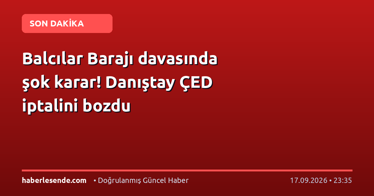 Balcılar Barajı davasında şok karar! Danıştay ÇED iptalini bozdu