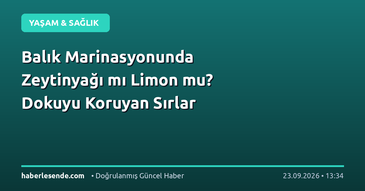 Balık Marinasyonunda Zeytinyağı mı Limon mu? Dokuyu Koruyan Sırlar