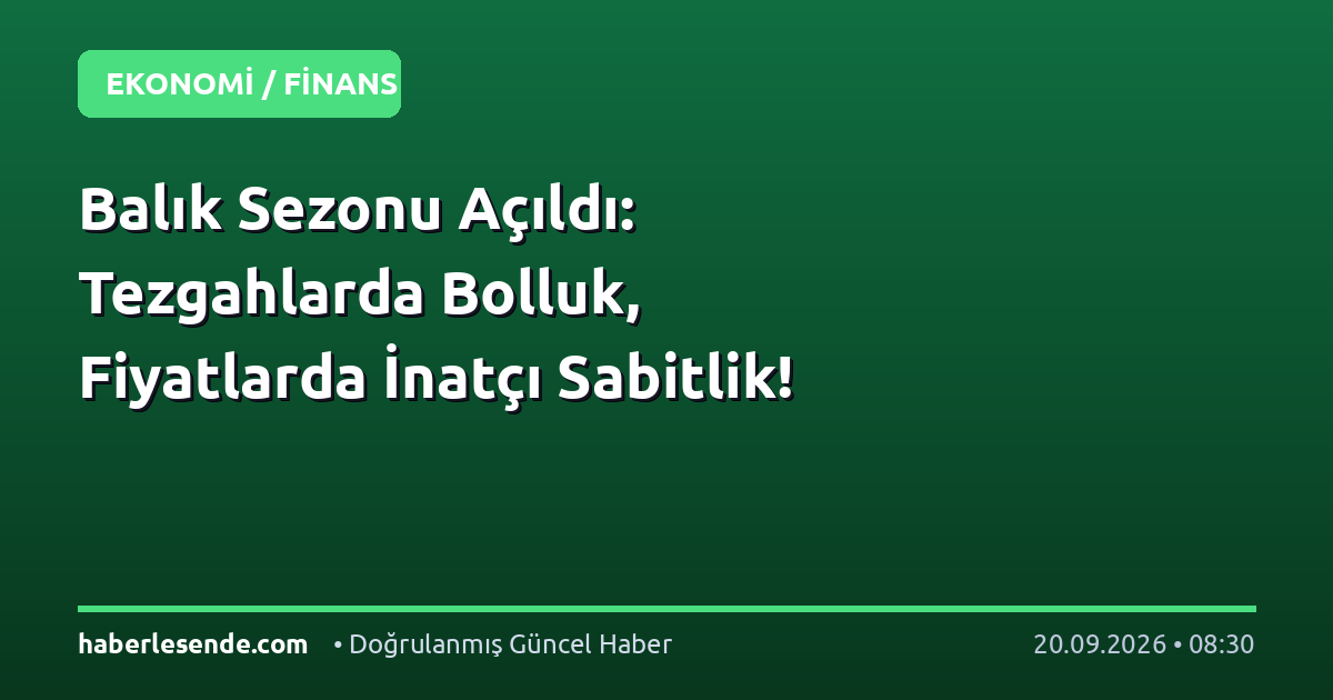 Balık Sezonu Açıldı: Tezgahlarda Bolluk, Fiyatlarda İnatçı Sabitlik!