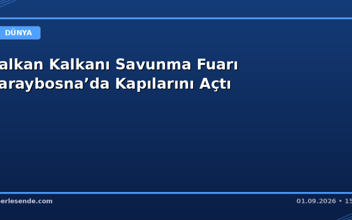 Balkan Kalkanı Savunma Fuarı Saraybosna’da Kapılarını Açtı