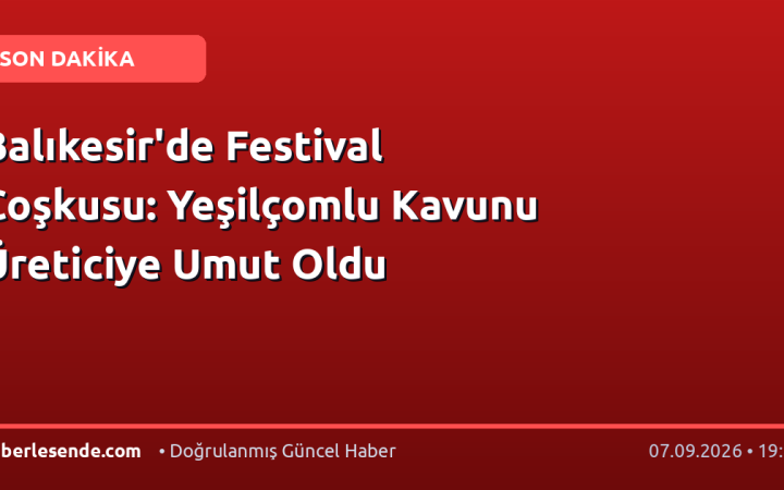 Balıkesir'de Festival Coşkusu: Yeşilçomlu Kavunu Üreticiye Umut Oldu