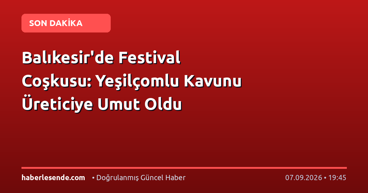 Balıkesir'de Festival Coşkusu: Yeşilçomlu Kavunu Üreticiye Umut Oldu