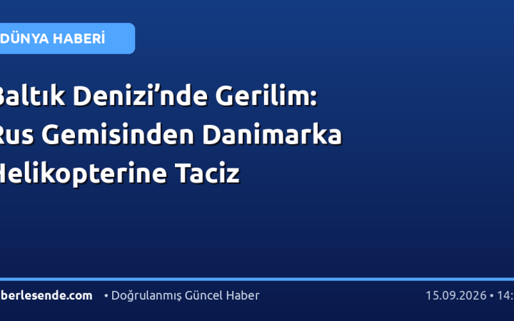 Baltık Denizi’nde Gerilim: Rus Gemisinden Danimarka Helikopterine Taciz