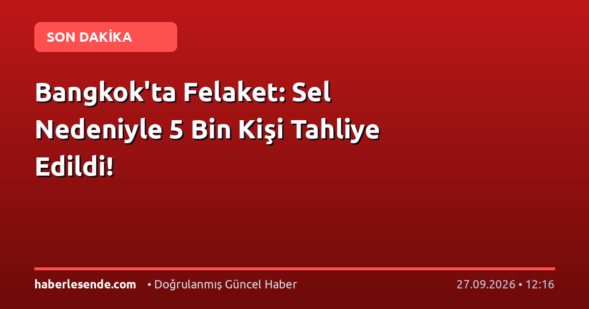 Bangkok'ta Felaket: Sel Nedeniyle 5 Bin Kişi Tahliye Edildi!