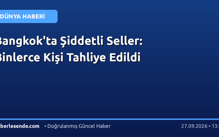 Bangkok'ta Şiddetli Seller: Binlerce Kişi Tahliye Edildi