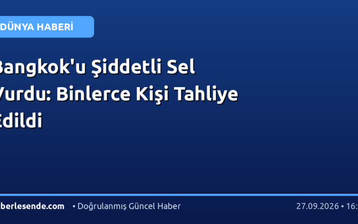 Bangkok'u Şiddetli Sel Vurdu: Binlerce Kişi Tahliye Edildi