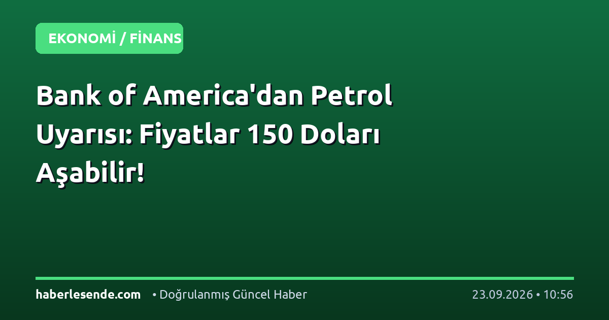 Bank of America'dan Petrol Uyarısı: Fiyatlar 150 Doları Aşabilir!