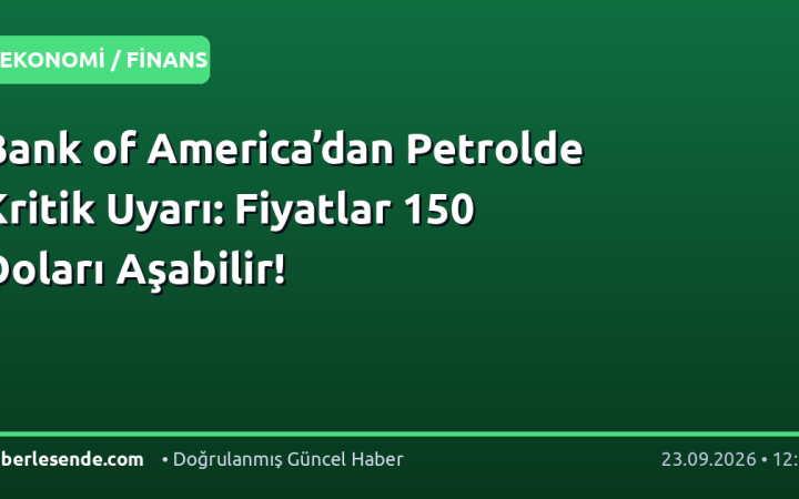 Bank of America’dan Petrolde Kritik Uyarı: Fiyatlar 150 Doları Aşabilir!