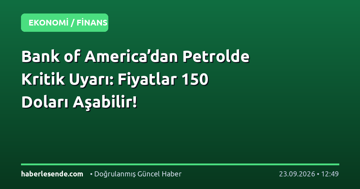 Bank of America’dan Petrolde Kritik Uyarı: Fiyatlar 150 Doları Aşabilir!