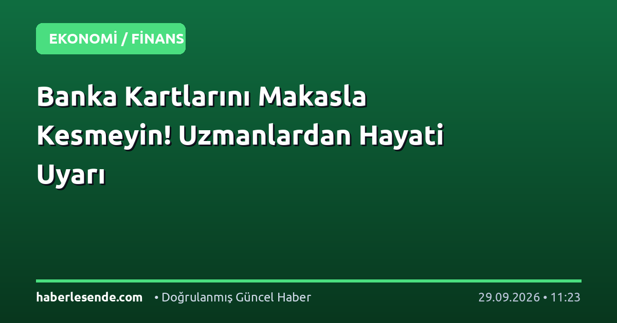 Banka Kartlarını Makasla Kesmeyin! Uzmanlardan Hayati Uyarı