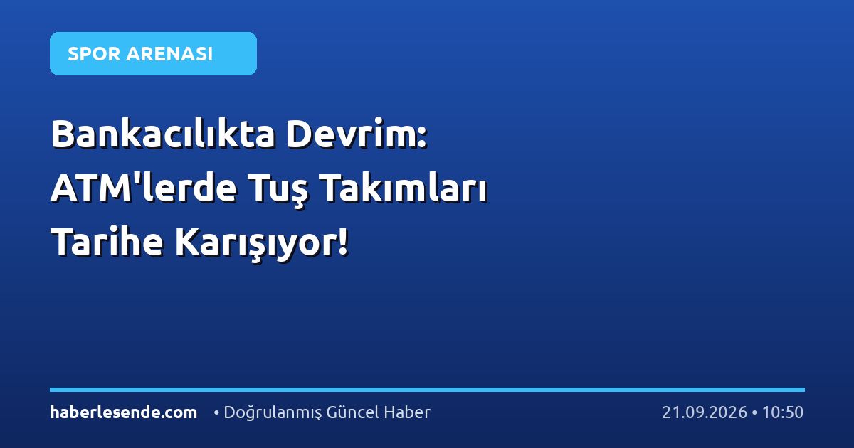 Bankacılıkta Devrim: ATM'lerde Tuş Takımları Tarihe Karışıyor!