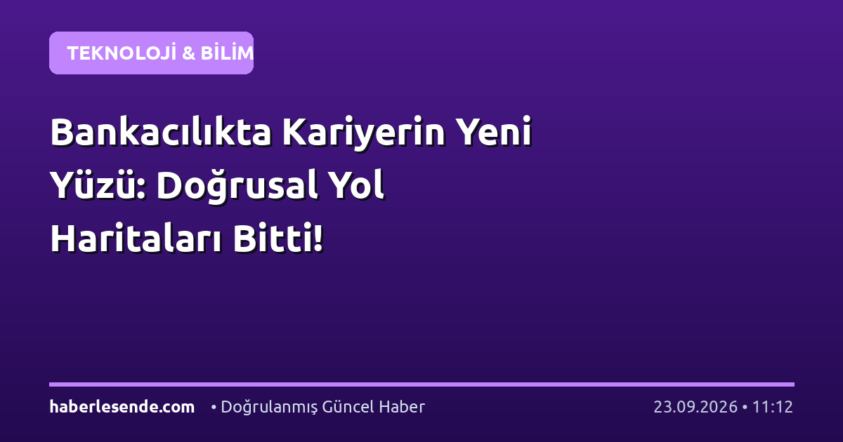 Bankacılıkta Kariyerin Yeni Yüzü: Doğrusal Yol Haritaları Bitti!