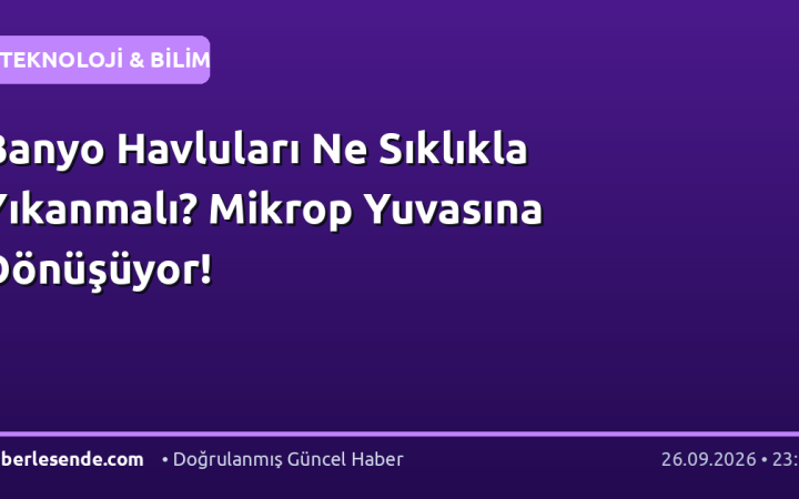 Banyo Havluları Ne Sıklıkla Yıkanmalı? Mikrop Yuvasına Dönüşüyor!
