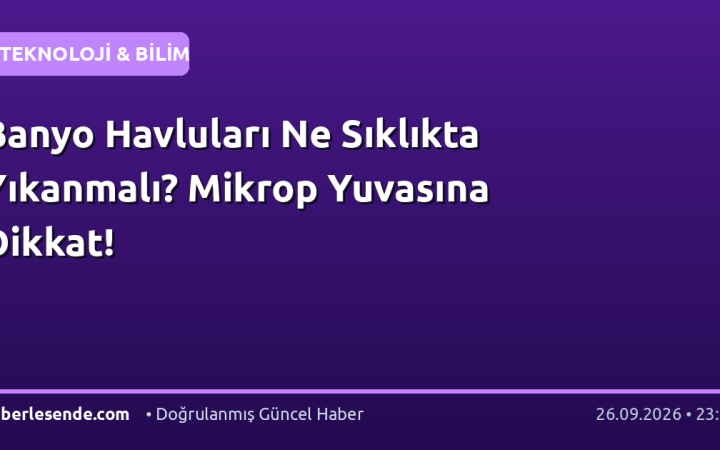 Banyo Havluları Ne Sıklıkta Yıkanmalı? Mikrop Yuvasına Dikkat!