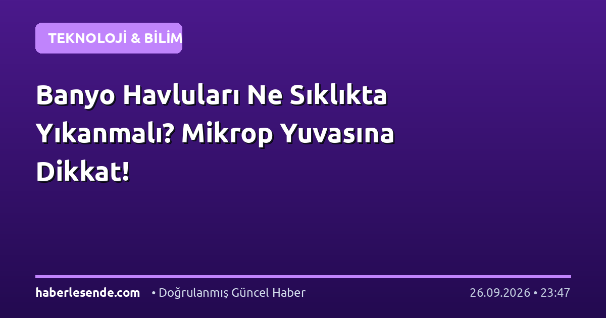 Banyo Havluları Ne Sıklıkta Yıkanmalı? Mikrop Yuvasına Dikkat!