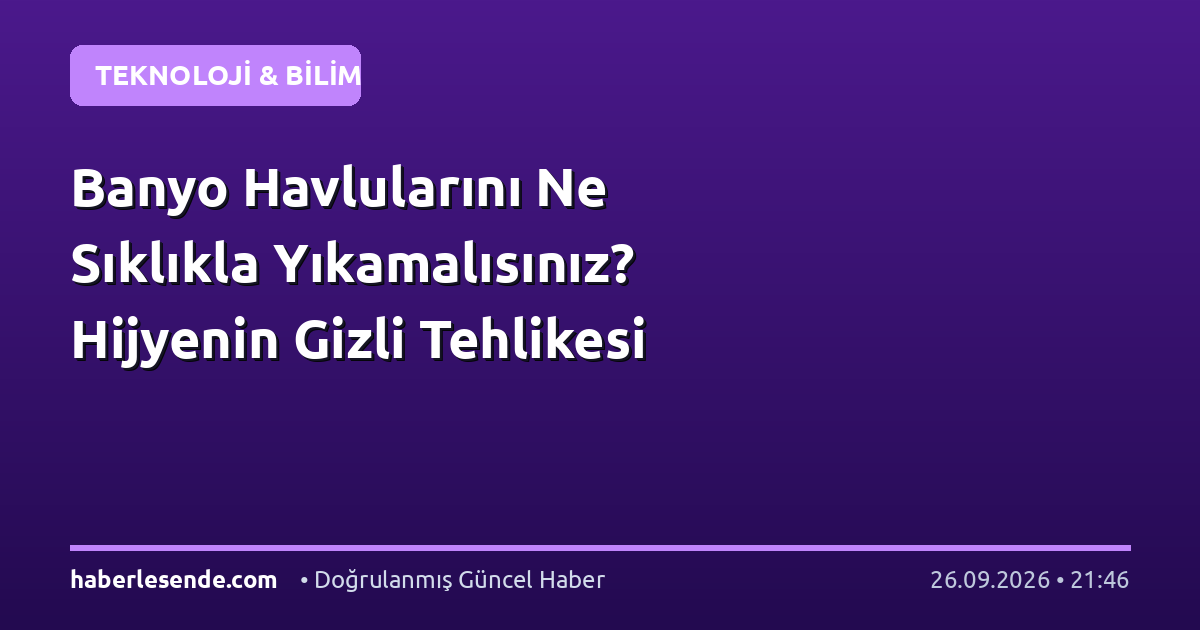 Banyo Havlularını Ne Sıklıkla Yıkamalısınız? Hijyenin Gizli Tehlikesi
