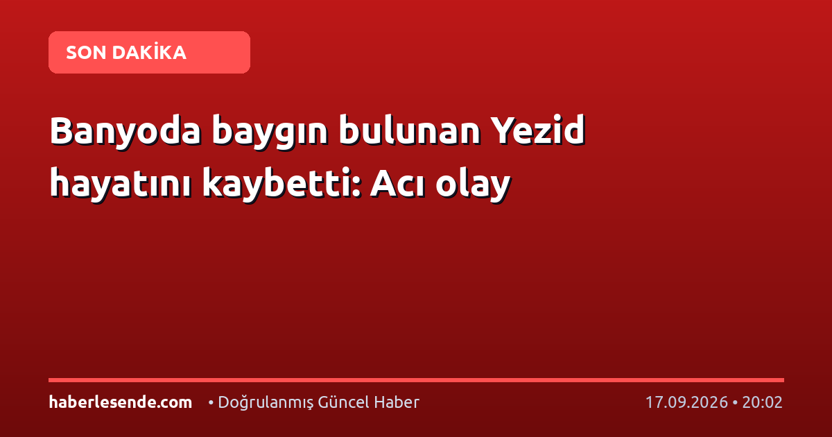 Banyoda baygın bulunan Yezid hayatını kaybetti: Acı olay