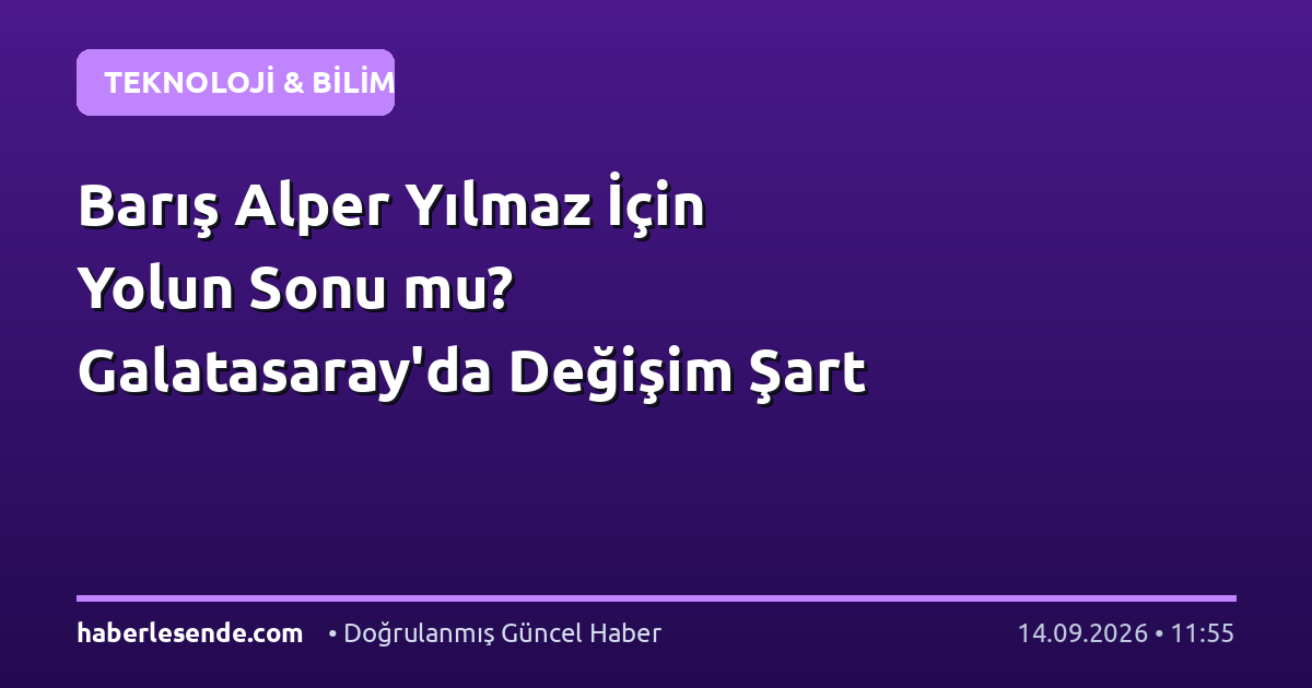 Barış Alper Yılmaz İçin Yolun Sonu mu? Galatasaray'da Değişim Şart