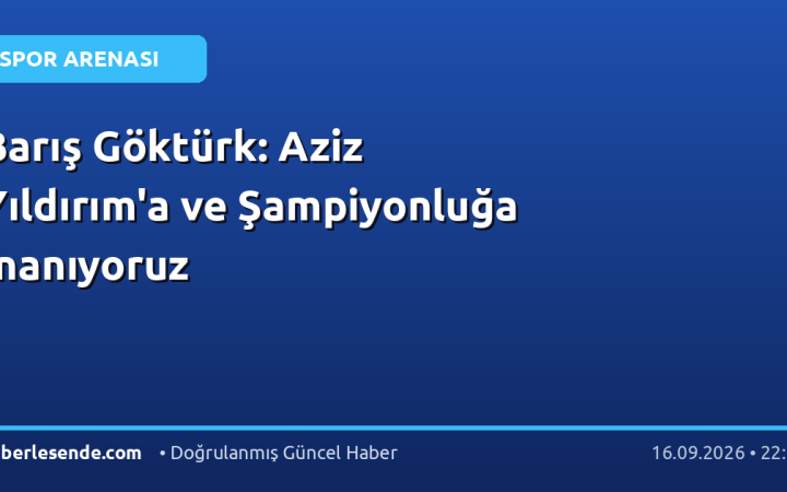 Barış Göktürk: Aziz Yıldırım'a ve Şampiyonluğa İnanıyoruz