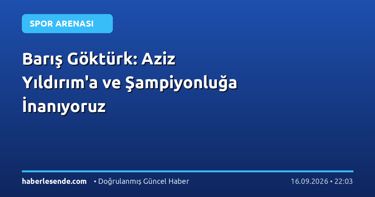 Barış Göktürk: Aziz Yıldırım'a ve Şampiyonluğa İnanıyoruz