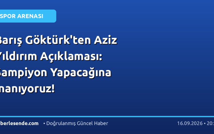 Barış Göktürk'ten Aziz Yıldırım Açıklaması: Şampiyon Yapacağına İnanıyoruz!