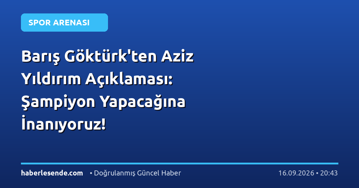 Barış Göktürk'ten Aziz Yıldırım Açıklaması: Şampiyon Yapacağına İnanıyoruz!