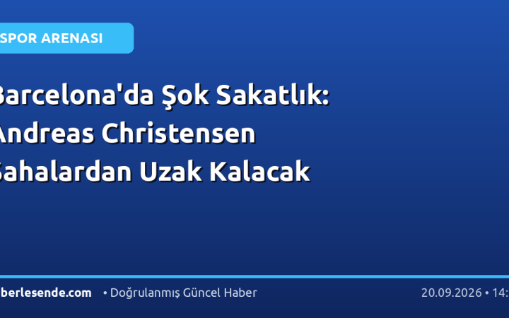 Barcelona'da Şok Sakatlık: Andreas Christensen Sahalardan Uzak Kalacak