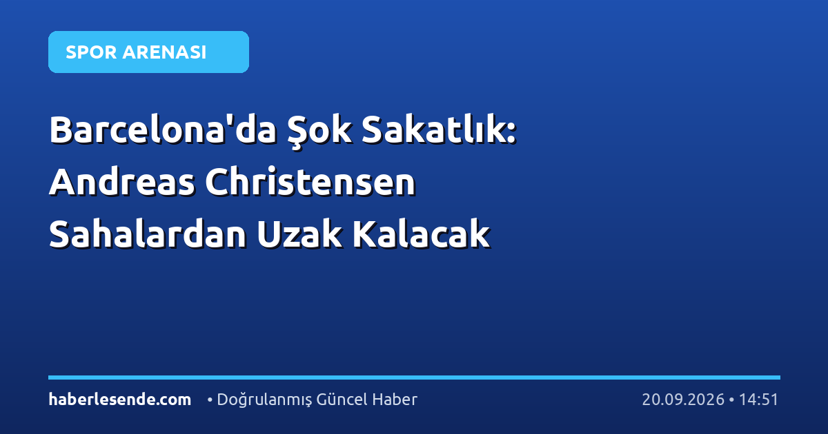 Barcelona'da Şok Sakatlık: Andreas Christensen Sahalardan Uzak Kalacak
